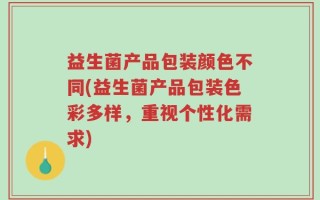 益生菌产品包装颜色不同(益生菌产品包装色彩多样，重视个性化需求)