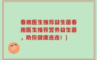 春雨医生推荐益生菌春雨医生推荐营养益生菌，助你健康连连！)