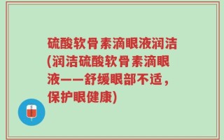 硫酸软骨素滴眼液润洁(润洁硫酸软骨素滴眼液——舒缓眼部不适，保护眼健康)