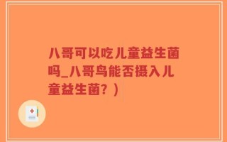 八哥可以吃儿童益生菌吗_八哥鸟能否摄入儿童益生菌？)