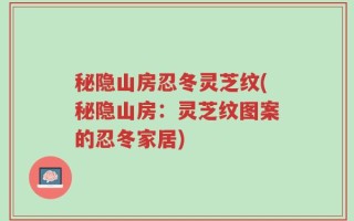 秘隐山房忍冬灵芝纹(秘隐山房：灵芝纹图案的忍冬家居)