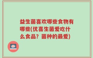 益生菌喜欢哪些食物有哪些(优喜生菌爱吃什么食品？菌种的最爱)
