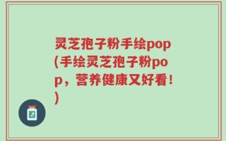 灵芝孢子粉手绘pop(手绘灵芝孢子粉pop，营养健康又好看！)