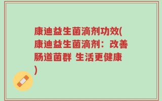 康迪益生菌滴剂功效(康迪益生菌滴剂：改善肠道菌群 生活更健康)