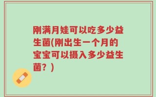 刚满月娃可以吃多少益生菌(刚出生一个月的宝宝可以摄入多少益生菌？)