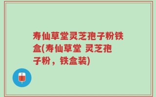 寿仙草堂灵芝孢子粉铁盒(寿仙草堂 灵芝孢子粉，铁盒装)