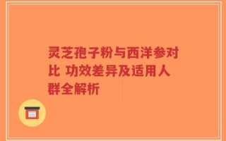 灵芝孢子粉与西洋参对比 功效差异及适用人群全解析