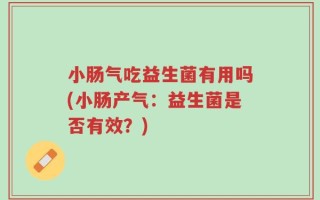 小肠气吃益生菌有用吗(小肠产气：益生菌是否有效？)
