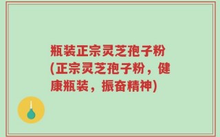 瓶装正宗灵芝孢子粉 (正宗灵芝孢子粉，健康瓶装，振奋精神)