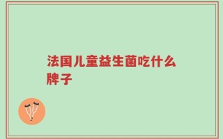 法国儿童益生菌吃什么牌子