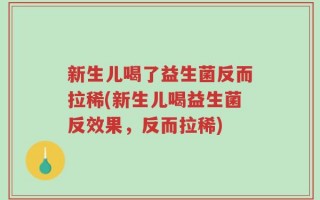 新生儿喝了益生菌反而拉稀(新生儿喝益生菌反效果，反而拉稀)