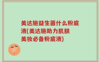 美达施益生菌什么粉底液(美达施助力肌肤 美妆必备粉底液)
