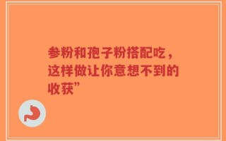 参粉和孢子粉搭配吃，这样做让你意想不到的收获”