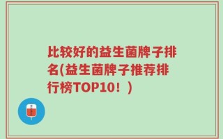 比较好的益生菌牌子排名(益生菌牌子推荐排行榜TOP10！)