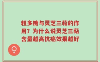 粗多糖与灵芝三萜的作用？为什么说灵芝三萜含量越高抗癌效果越好