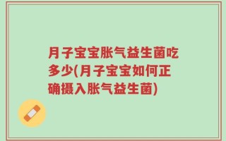 月子宝宝胀气益生菌吃多少(月子宝宝如何正确摄入胀气益生菌)