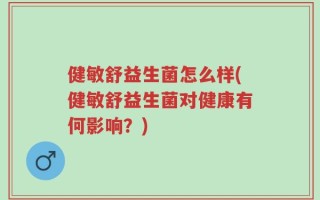 健敏舒益生菌怎么样(健敏舒益生菌对健康有何影响？)