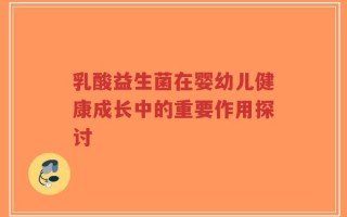 乳酸益生菌在婴幼儿健康成长中的重要作用探讨