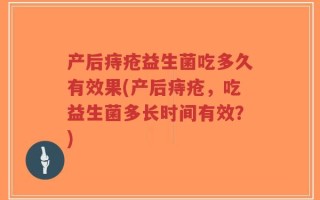 产后痔疮益生菌吃多久有效果(产后痔疮，吃益生菌多长时间有效？)