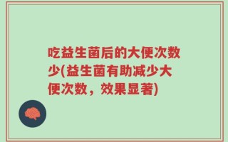吃益生菌后的大便次数少(益生菌有助减少大便次数，效果显著)