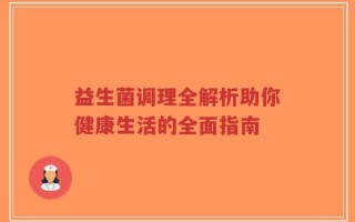 益生菌调理全解析助你健康生活的全面指南