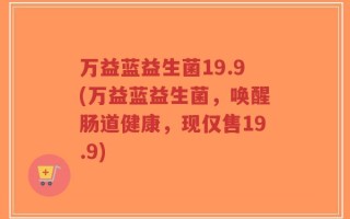 万益蓝益生菌19.9(万益蓝益生菌，唤醒肠道健康，现仅售19.9)