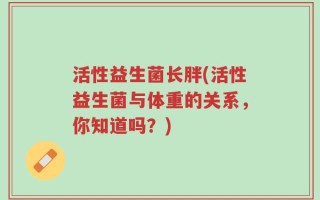 活性益生菌长胖(活性益生菌与体重的关系，你知道吗？)