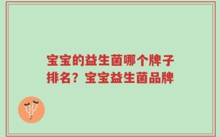 宝宝的益生菌哪个牌子排名？宝宝益生菌品牌