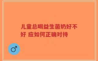 儿童总喝益生菌奶好不好 应如何正确对待