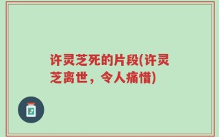 许灵芝死的片段(许灵芝离世，令人痛惜)