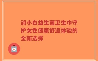 润小白益生菌卫生巾守护女性健康舒适体验的全新选择