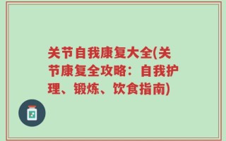 关节自我康复大全(关节康复全攻略：自我护理、锻炼、饮食指南)