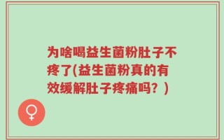 为啥喝益生菌粉肚子不疼了(益生菌粉真的有效缓解肚子疼痛吗？)
