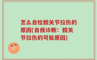 怎么自检髋关节拉伤的原因(自我诊断：髋关节拉伤的可能原因)