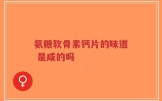氨糖软骨素钙片的味道 是咸的吗