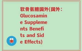 软骨氨糖国外(国外：Glucosamine Supplements Benefits and Side Effects)