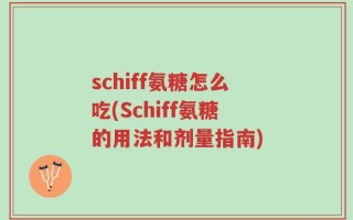schiff氨糖怎么吃(Schiff氨糖的用法和剂量指南)