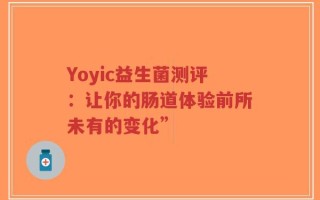Yoyic益生菌测评：让你的肠道体验前所未有的变化”