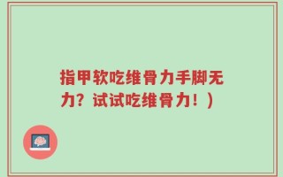 指甲软吃维骨力手脚无力？试试吃维骨力！)