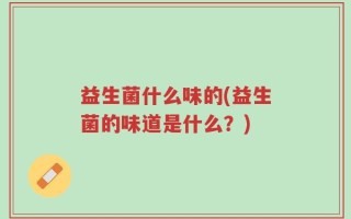 益生菌什么味的(益生菌的味道是什么？)