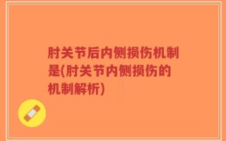 肘关节后内侧损伤机制是(肘关节内侧损伤的机制解析)