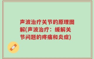 声波治疗关节的原理图解(声波治疗：缓解关节问题的疼痛和炎症)