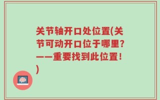 关节轴开口处位置(关节可动开口位于哪里？——重要找到此位置！)