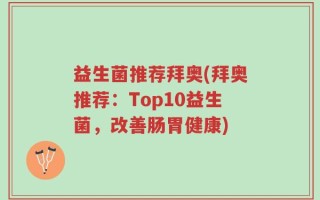 益生菌推荐拜奥(拜奥推荐：Top10益生菌，改善肠胃健康)
