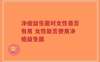 净痘益生菌对女性是否有用 女性能否使用净痘益生菌