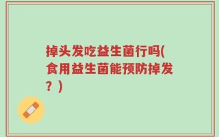 掉头发吃益生菌行吗(食用益生菌能预防掉发？)