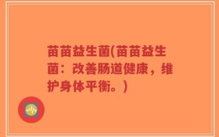 苗苗益生菌(苗苗益生菌：改善肠道健康，维护身体平衡。)