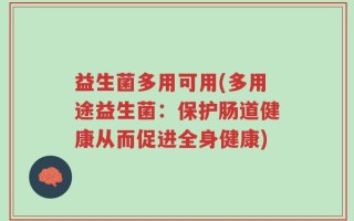 益生菌多用可用(多用途益生菌：保护肠道健康从而促进全身健康)
