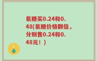 氨糖买0.24和0.48(氨糖价格翻倍，分别售0.24和0.48元！)