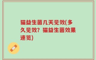 猫益生菌几天见效(多久见效？猫益生菌效果速览)